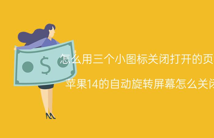 怎么用三个小图标关闭打开的页面 苹果14的自动旋转屏幕怎么关闭？